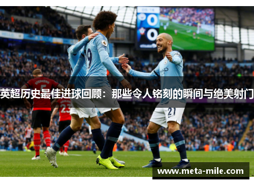 英超历史最佳进球回顾:那些令人铭刻的瞬间与绝美射门 英超历史最佳进球回顾:那些令人铭刻的瞬间与绝美射门