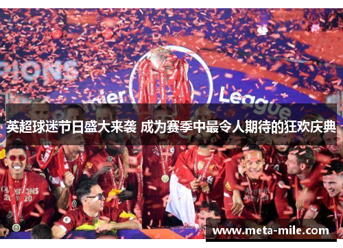 英超球迷节日盛大来袭 成为赛季中最令人期待的狂欢庆典 英超球迷节日盛大来袭 成为赛季中最令人期待的狂欢庆典