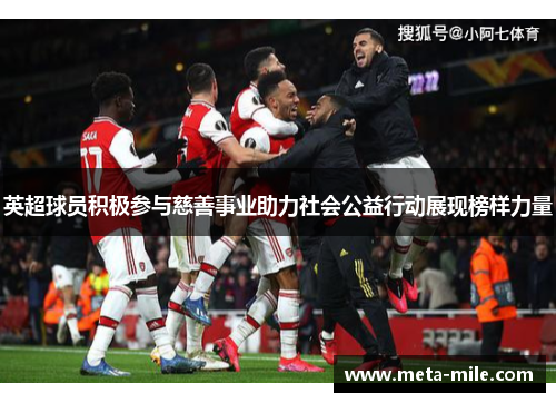 英超球员积极参与慈善事业助力社会公益行动展现榜样力量 英超球员积极参与慈善事业助力社会公益行动展现榜样力量
