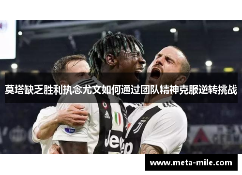 莫塔缺乏胜利执念尤文如何通过团队精神克服逆转挑战 莫塔缺乏胜利执念尤文如何通过团队精神克服逆转挑战