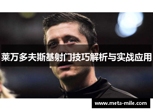 莱万多夫斯基射门技巧解析与实战应用 莱万多夫斯基射门技巧解析与实战应用