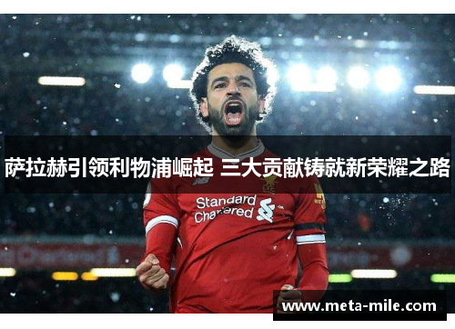 萨拉赫引领利物浦崛起 三大贡献铸就新荣耀之路 萨拉赫引领利物浦崛起 三大贡献铸就新荣耀之路