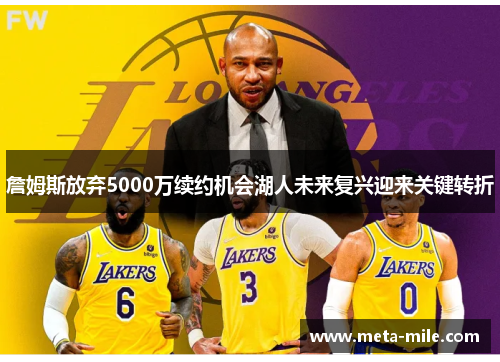 詹姆斯放弃5000万续约机会湖人未来复兴迎来关键转折 詹姆斯放弃5000万续约机会湖人未来复兴迎来关键转折