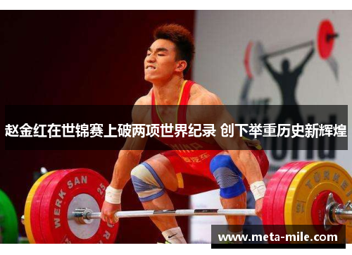 赵金红在世锦赛上破两项世界纪录 创下举重历史新辉煌