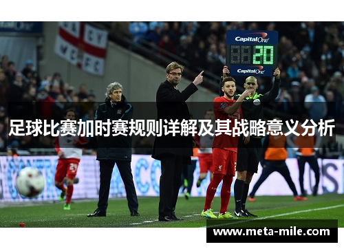 足球比赛加时赛规则详解及其战略意义分析 足球比赛加时赛规则详解及其战略意义分析