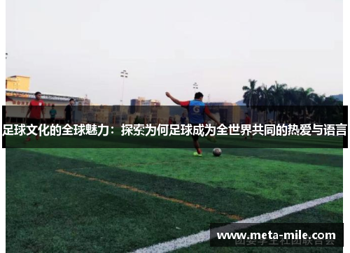 足球文化的全球魅力:探索为何足球成为全世界共同的热爱与语言 足球文化的全球魅力:探索为何足球成为全世界共同的热爱与语言