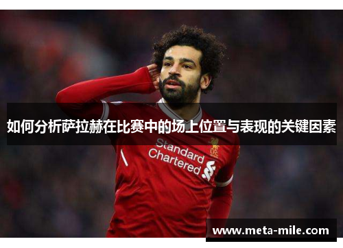 如何分析萨拉赫在比赛中的场上位置与表现的关键因素 如何分析萨拉赫在比赛中的场上位置与表现的关键因素