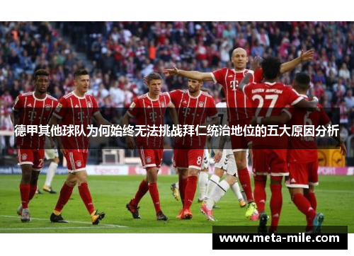 德甲其他球队为何始终无法挑战拜仁统治地位的五大原因分析 德甲其他球队为何始终无法挑战拜仁统治地位的五大原因分析