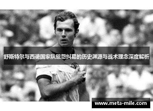 舒斯特尔与西德国家队恩怨纠葛的历史渊源与战术理念深度解析 舒斯特尔与西德国家队恩怨纠葛的历史渊源与战术理念深度解析
