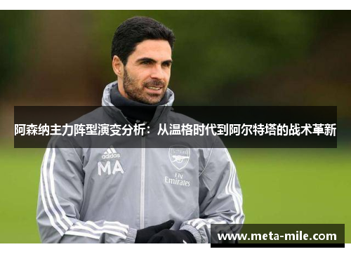 阿森纳主力阵型演变分析:从温格时代到阿尔特塔的战术革新 阿森纳主力阵型演变分析:从温格时代到阿尔特塔的战术革新
