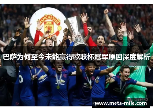 巴萨为何至今未能赢得欧联杯冠军原因深度解析 巴萨为何至今未能赢得欧联杯冠军原因深度解析