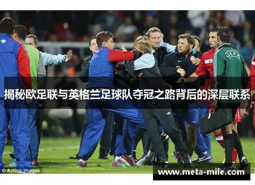 揭秘欧足联与英格兰足球队夺冠之路背后的深层联系 揭秘欧足联与英格兰足球队夺冠之路背后的深层联系