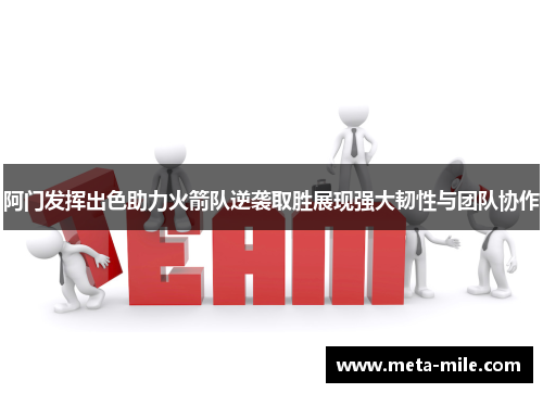 阿门发挥出色助力火箭队逆袭取胜展现强大韧性与团队协作 阿门发挥出色助力火箭队逆袭取胜展现强大韧性与团队协作