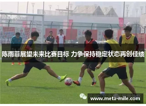 陈雨菲展望未来比赛目标 力争保持稳定状态再创佳绩