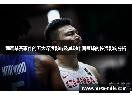 魏震禁赛事件的五大深远影响及其对中国篮球的长远影响分析 魏震禁赛事件的五大深远影响及其对中国篮球的长远影响分析