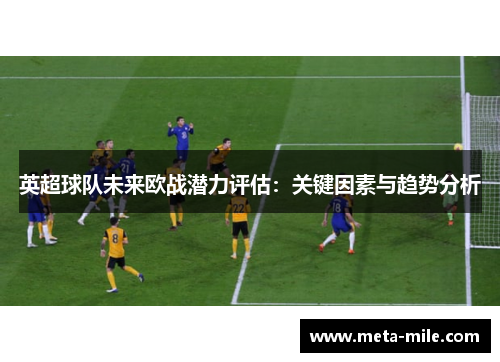 英超球队未来欧战潜力评估：关键因素与趋势分析
