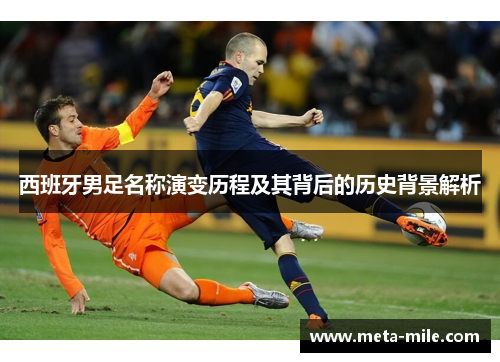 西班牙男足名称演变历程及其背后的历史背景解析 西班牙男足名称演变历程及其背后的历史背景解析