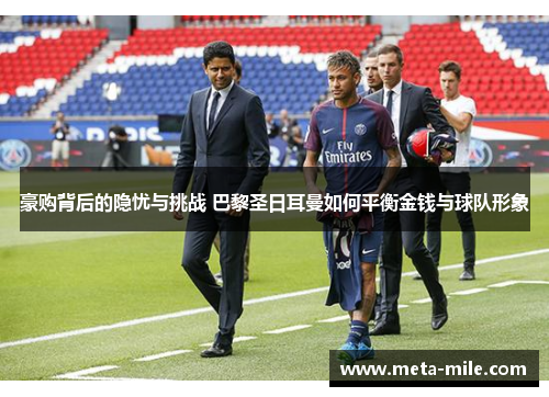 豪购背后的隐忧与挑战 巴黎圣日耳曼如何平衡金钱与球队形象