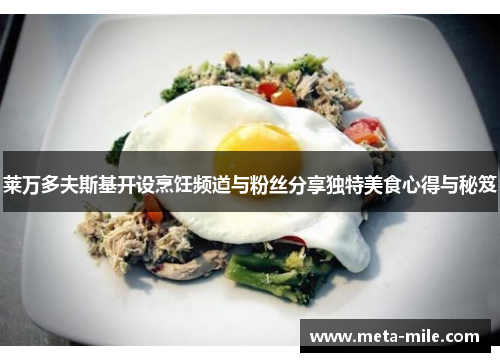 莱万多夫斯基开设烹饪频道与粉丝分享独特美食心得与秘笈