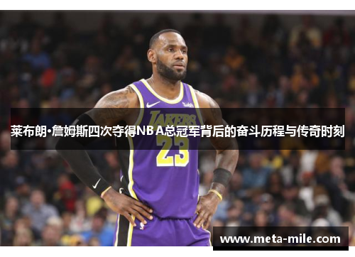 莱布朗·詹姆斯四次夺得NBA总冠军背后的奋斗历程与传奇时刻