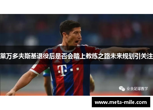 莱万多夫斯基退役后是否会踏上教练之路未来规划引关注