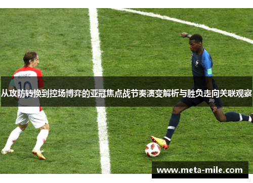 从攻防转换到控场博弈的亚冠焦点战节奏演变解析与胜负走向关联观察