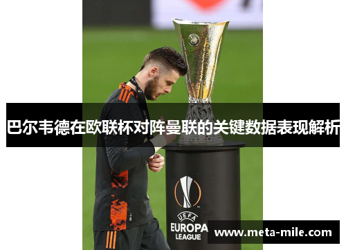 巴尔韦德在欧联杯对阵曼联的关键数据表现解析