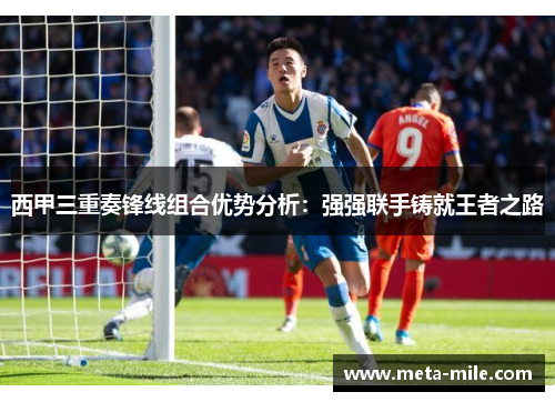 西甲三重奏锋线组合优势分析:强强联手铸就王者之路 西甲三重奏锋线组合优势分析:强强联手铸就王者之路