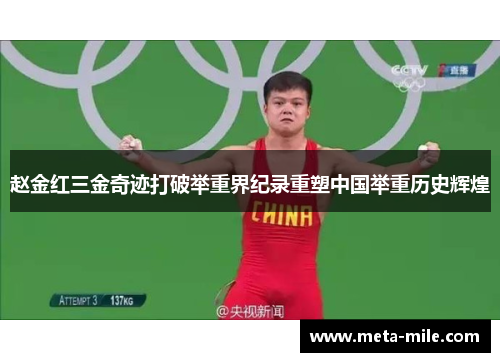 赵金红三金奇迹打破举重界纪录重塑中国举重历史辉煌