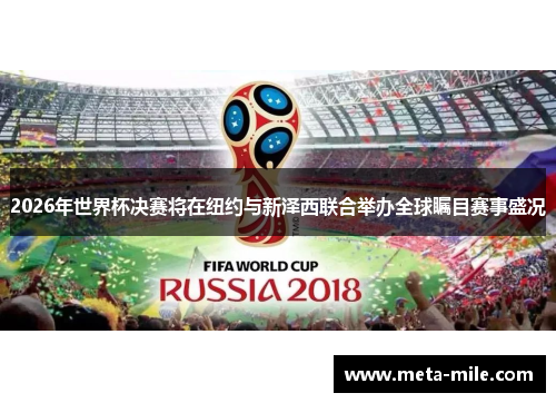 2026年世界杯决赛将在纽约与新泽西联合举办全球瞩目赛事盛况