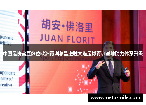 中国足协官宣多位欧洲青训总监进驻大连足球青训基地助力体系升级