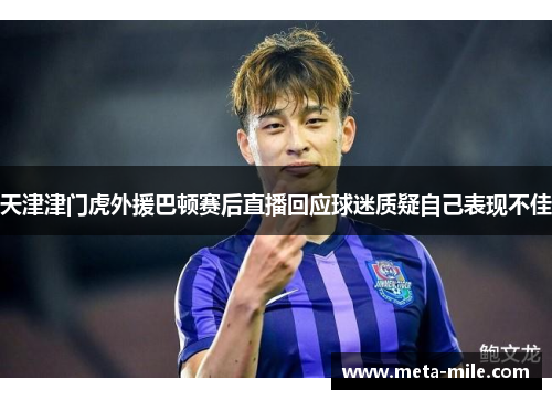 天津津门虎外援巴顿赛后直播回应球迷质疑自己表现不佳 天津津门虎外援巴顿赛后直播回应球迷质疑自己表现不佳