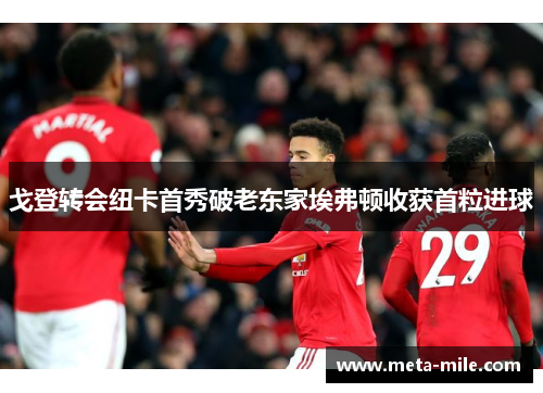 戈登转会纽卡首秀破老东家埃弗顿收获首粒进球