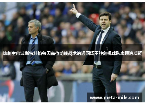 热刺主帅波斯特科格鲁因高位防线战术遭遇四场不胜危机球队表现遭质疑
