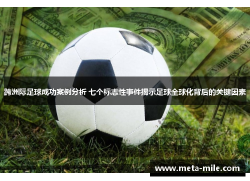 跨洲际足球成功案例分析 七个标志性事件揭示足球全球化背后的关键因素 跨洲际足球成功案例分析 七个标志性事件揭示足球全球化背后的关键因素