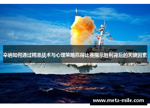 辛纳如何通过精准战术与心理策略赢得比赛揭示胜利背后的关键因素 辛纳如何通过精准战术与心理策略赢得比赛揭示胜利背后的关键因素