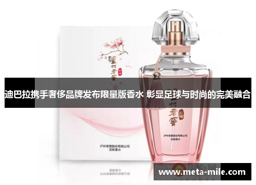 迪巴拉携手奢侈品牌发布限量版香水 彰显足球与时尚的完美融合