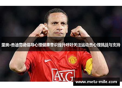 里奥·费迪南德倡导心理健康意识提升呼吁关注运动员心理挑战与支持 里奥·费迪南德倡导心理健康意识提升呼吁关注运动员心理挑战与支持
