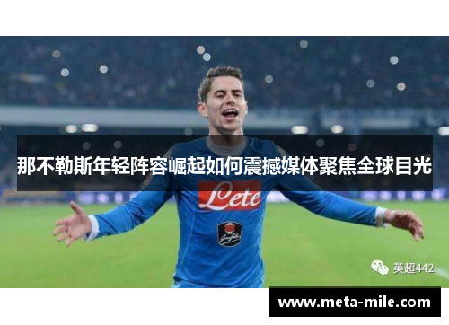 那不勒斯年轻阵容崛起如何震撼媒体聚焦全球目光 那不勒斯年轻阵容崛起如何震撼媒体聚焦全球目光
