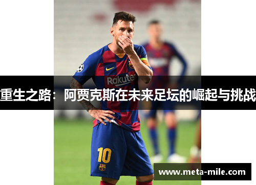 重生之路:阿贾克斯在未来足坛的崛起与挑战 重生之路:阿贾克斯在未来足坛的崛起与挑战
