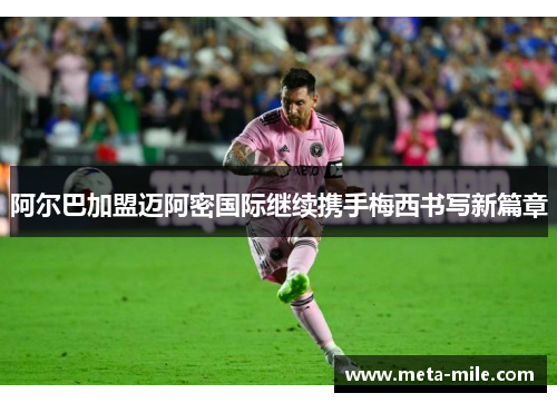 阿尔巴加盟迈阿密国际继续携手梅西书写新篇章 阿尔巴加盟迈阿密国际继续携手梅西书写新篇章