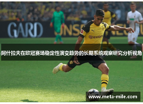 阿什拉夫在欧冠赛场稳定性演变趋势的长期系统观察研究分析视角 阿什拉夫在欧冠赛场稳定性演变趋势的长期系统观察研究分析视角
