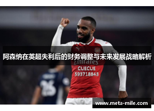 阿森纳在英超失利后的财务调整与未来发展战略解析