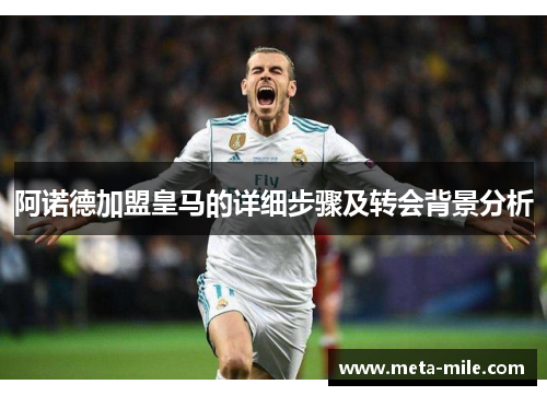 阿诺德加盟皇马的详细步骤及转会背景分析 阿诺德加盟皇马的详细步骤及转会背景分析