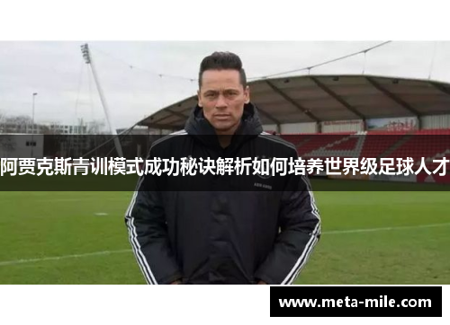 阿贾克斯青训模式成功秘诀解析如何培养世界级足球人才