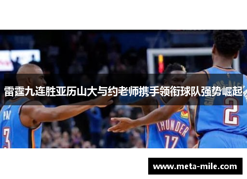 雷霆九连胜亚历山大与约老师携手领衔球队强势崛起 雷霆九连胜亚历山大与约老师携手领衔球队强势崛起