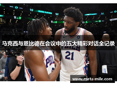 马克西与恩比德在会议中的五大精彩对话全记录 马克西与恩比德在会议中的五大精彩对话全记录