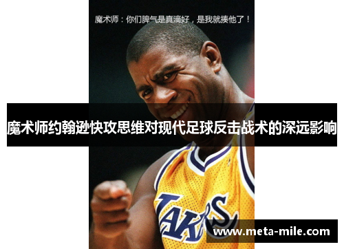 魔术师约翰逊快攻思维对现代足球反击战术的深远影响 魔术师约翰逊快攻思维对现代足球反击战术的深远影响