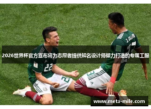 2026世界杯官方宣布将为志愿者提供知名设计师倾力打造的专属工服 2026世界杯官方宣布将为志愿者提供知名设计师倾力打造的专属工服