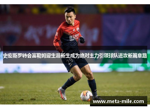 史密斯罗转会富勒姆迎生涯新生成为绝对主力引领球队进攻新篇章路 史密斯罗转会富勒姆迎生涯新生成为绝对主力引领球队进攻新篇章路